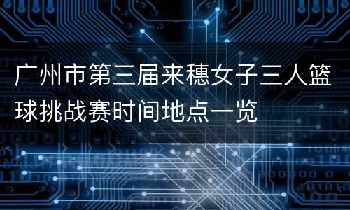 广州市第三届来穗女子三人篮球挑战赛时间地点一览