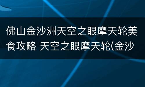 佛山金沙洲天空之眼摩天轮美食攻略 天空之眼摩天轮(金沙洲万达广场