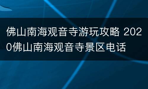 佛山南海观音寺游玩攻略 2020佛山南海观音寺景区电话