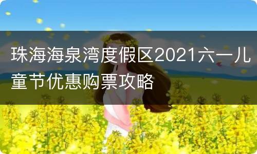 珠海海泉湾度假区2021六一儿童节优惠购票攻略