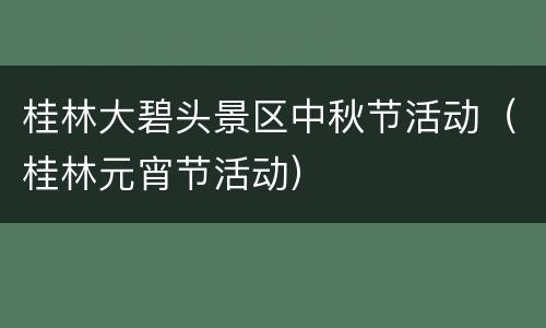 桂林大碧头景区中秋节活动（桂林元宵节活动）