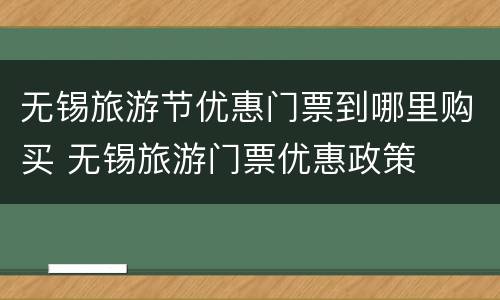无锡旅游节优惠门票到哪里购买 无锡旅游门票优惠政策