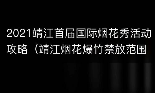 2021靖江首届国际烟花秀活动攻略（靖江烟花爆竹禁放范围图片）