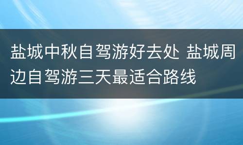 盐城中秋自驾游好去处 盐城周边自驾游三天最适合路线