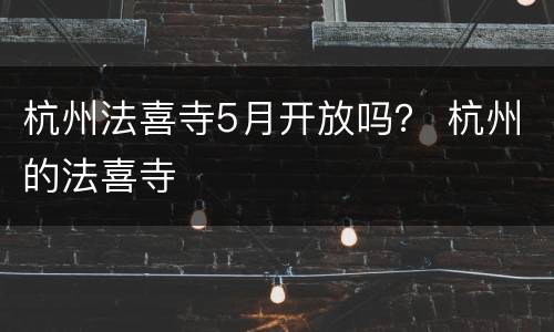 杭州法喜寺5月开放吗？ 杭州的法喜寺