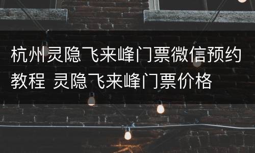 杭州灵隐飞来峰门票微信预约教程 灵隐飞来峰门票价格