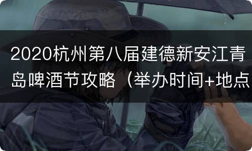 2020杭州第八届建德新安江青岛啤酒节攻略（举办时间+地点+美食消费券）