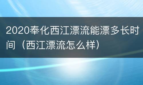 2020奉化西江漂流能漂多长时间（西江漂流怎么样）