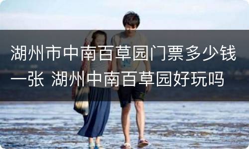 湖州市中南百草园门票多少钱一张 湖州中南百草园好玩吗