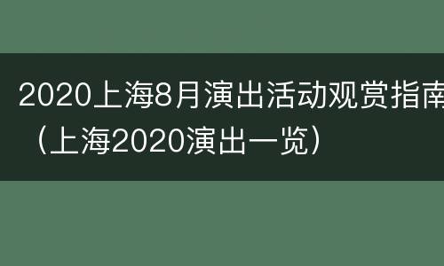 2020上海8月演出活动观赏指南（上海2020演出一览）