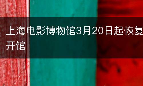 上海电影博物馆3月20日起恢复开馆