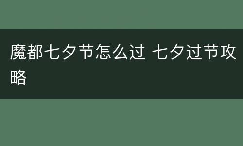 魔都七夕节怎么过 七夕过节攻略