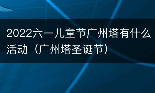 2022六一儿童节广州塔有什么活动（广州塔圣诞节）