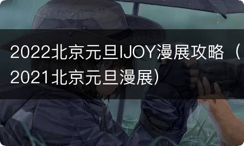 2022北京元旦IJOY漫展攻略（2021北京元旦漫展）