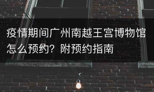 疫情期间广州南越王宫博物馆怎么预约？附预约指南