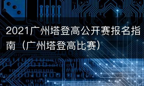 2021广州塔登高公开赛报名指南（广州塔登高比赛）