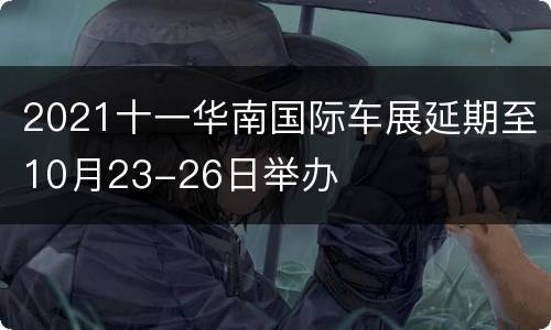 2021十一华南国际车展延期至10月23-26日举办
