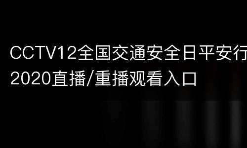 CCTV12全国交通安全日平安行2020直播/重播观看入口
