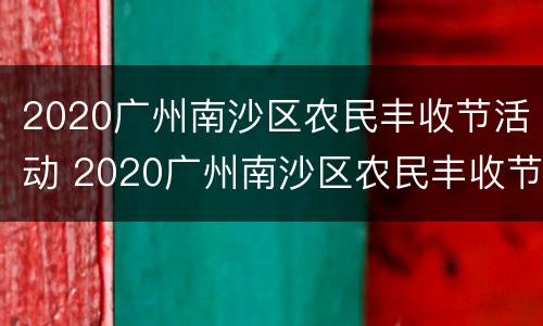 2020广州南沙区农民丰收节活动 2020广州南沙区农民丰收节活动方案
