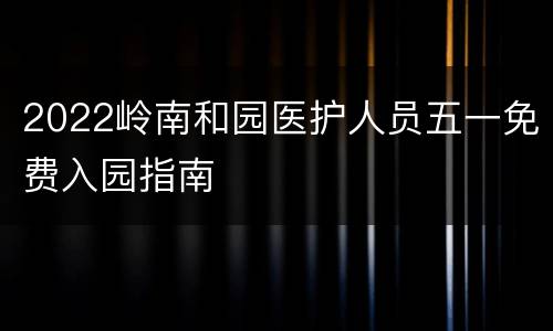 2022岭南和园医护人员五一免费入园指南