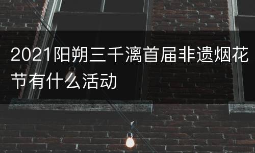 2021阳朔三千漓首届非遗烟花节有什么活动