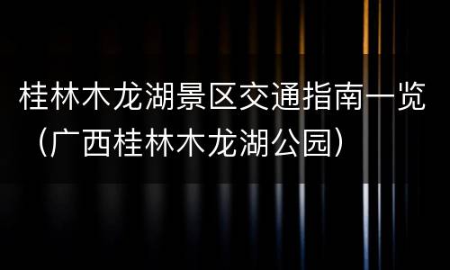 桂林木龙湖景区交通指南一览（广西桂林木龙湖公园）