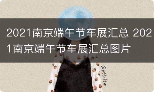 2021南京端午节车展汇总 2021南京端午节车展汇总图片