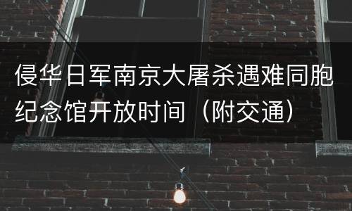 侵华日军南京大屠杀遇难同胞纪念馆开放时间（附交通）