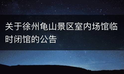 关于徐州龟山景区室内场馆临时闭馆的公告