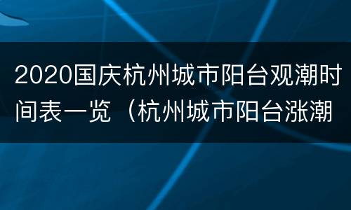 2020国庆杭州城市阳台观潮时间表一览（杭州城市阳台涨潮时间表）