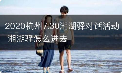 2020杭州7.30湘湖驿对话活动 湘湖驿怎么进去