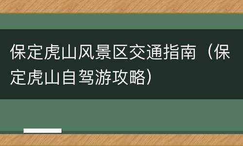 保定虎山风景区交通指南（保定虎山自驾游攻略）