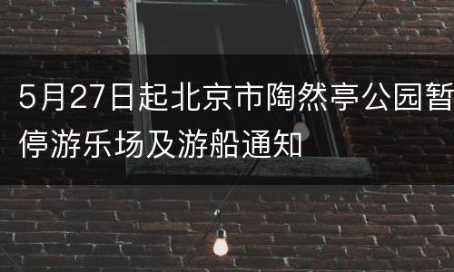 5月27日起北京市陶然亭公园暂停游乐场及游船通知