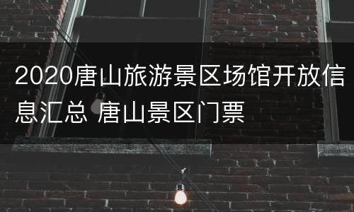 2020唐山旅游景区场馆开放信息汇总 唐山景区门票