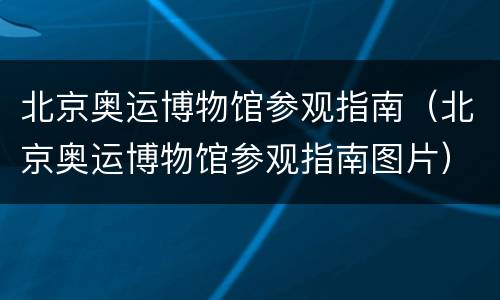北京奥运博物馆参观指南（北京奥运博物馆参观指南图片）