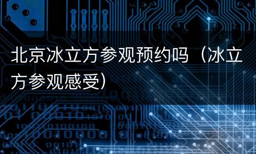 北京冰立方参观预约吗（冰立方参观感受）
