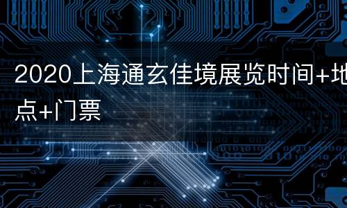 2020上海通玄佳境展览时间+地点+门票