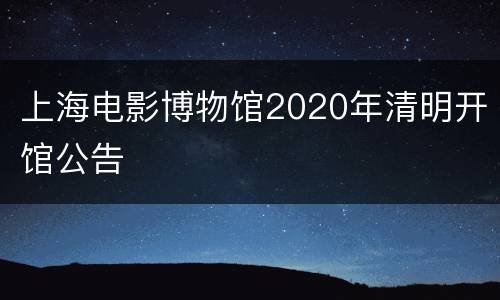 上海电影博物馆2020年清明开馆公告