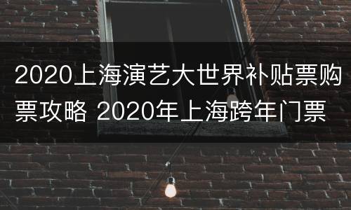 2020上海演艺大世界补贴票购票攻略 2020年上海跨年门票