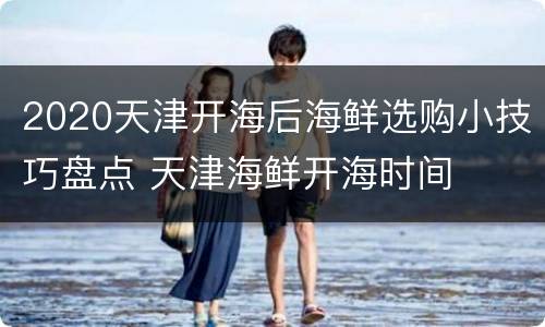 2020天津开海后海鲜选购小技巧盘点 天津海鲜开海时间