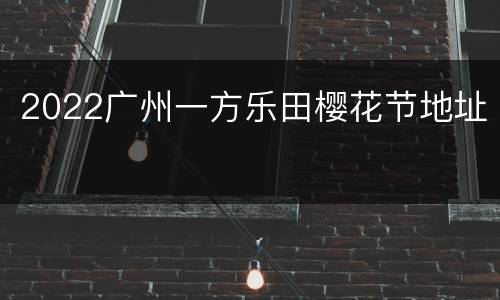 2022广州一方乐田樱花节地址