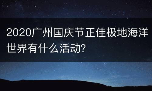 2020广州国庆节正佳极地海洋世界有什么活动？