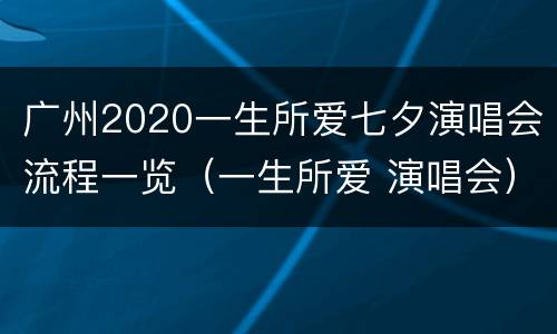 广州2020一生所爱七夕演唱会流程一览（一生所爱 演唱会）
