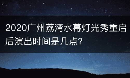 2020广州荔湾水幕灯光秀重启后演出时间是几点？