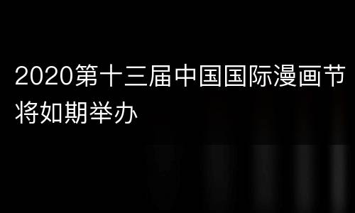 2020第十三届中国国际漫画节将如期举办
