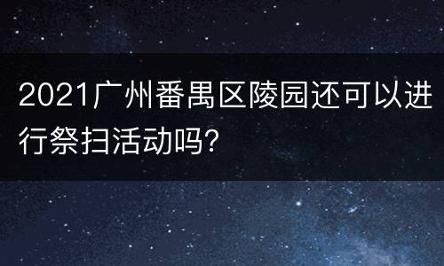 2021广州番禺区陵园还可以进行祭扫活动吗？