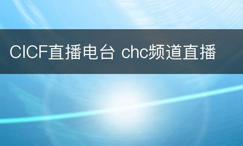 CICF直播电台 chc频道直播