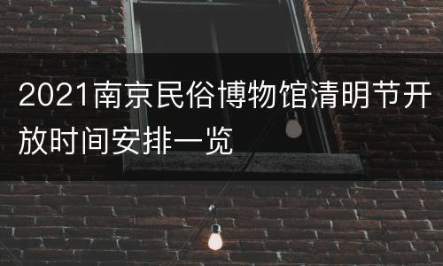 2021南京民俗博物馆清明节开放时间安排一览