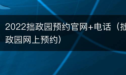 2022拙政园预约官网+电话（拙政园网上预约）