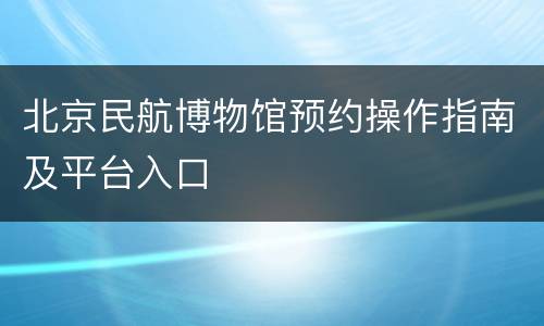 北京民航博物馆预约操作指南及平台入口